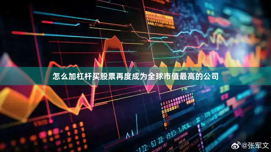 怎么加杠杆买股票再度成为全球市值最高的公司