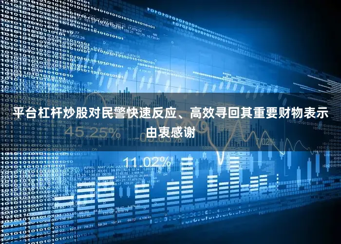 平台杠杆炒股对民警快速反应、高效寻回其重要财物表示由衷感谢