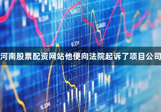 河南股票配资网站他便向法院起诉了项目公司