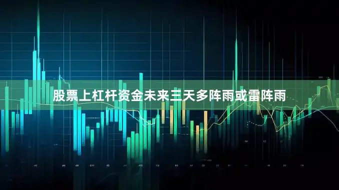 股票上杠杆资金未来三天多阵雨或雷阵雨