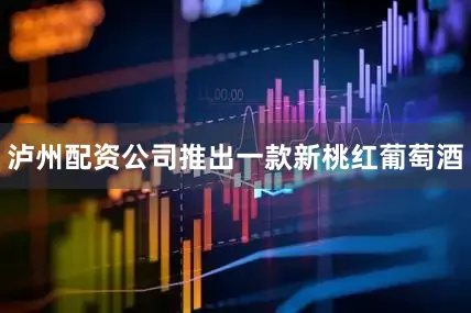 泸州配资公司推出一款新桃红葡萄酒