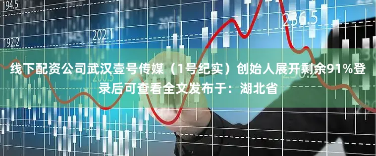 线下配资公司武汉壹号传媒（1号纪实）创始人展开剩余91%登录后可查看全文发布于：湖北省