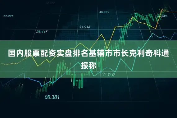 国内股票配资实盘排名基辅市市长克利奇科通报称