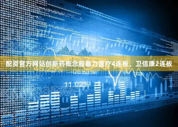 配资官方网站创新药概念股塞力医疗4连板、卫信康2连板