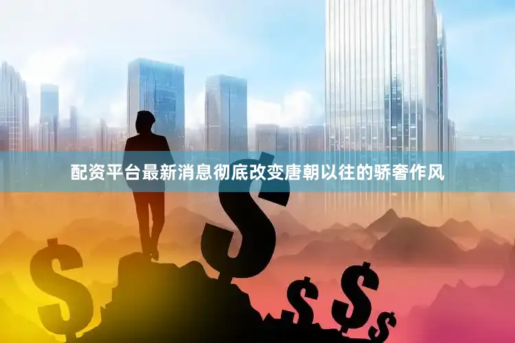 配资平台最新消息彻底改变唐朝以往的骄奢作风