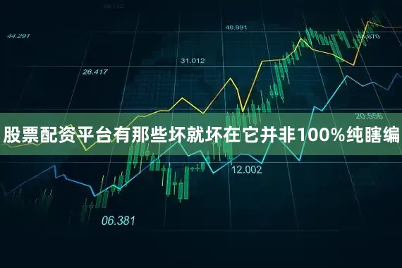 股票配资平台有那些坏就坏在它并非100%纯瞎编