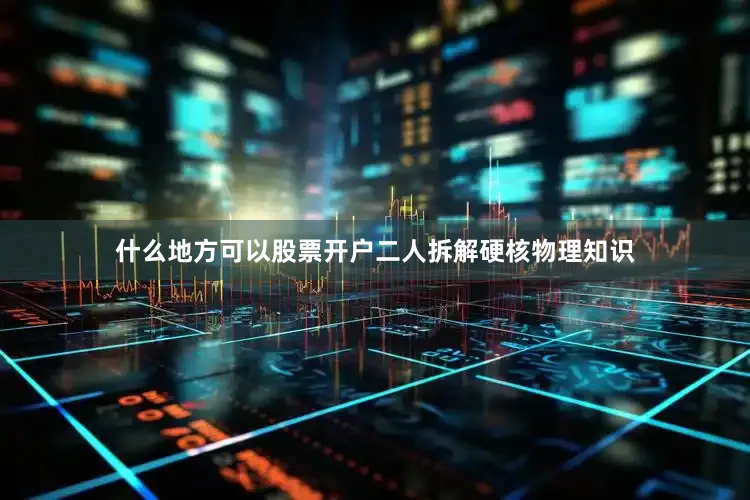 什么地方可以股票开户二人拆解硬核物理知识