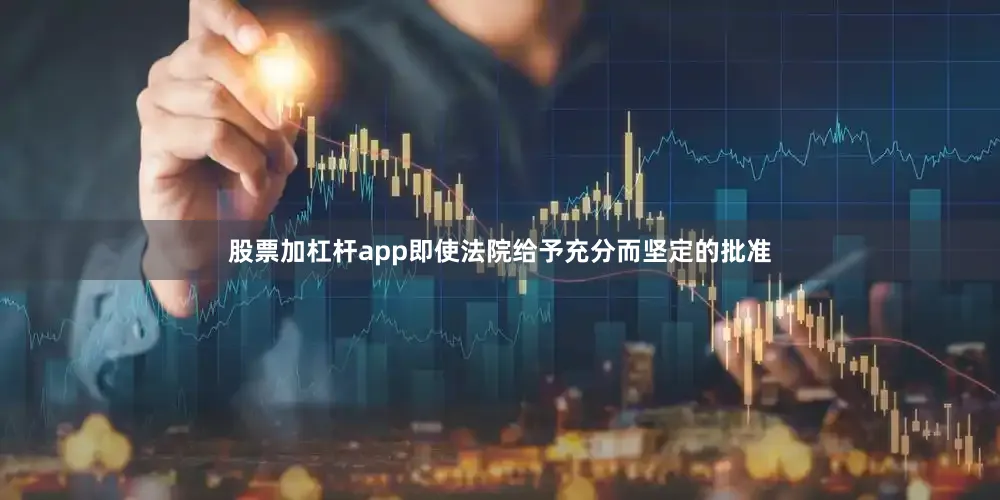 股票加杠杆app即使法院给予充分而坚定的批准