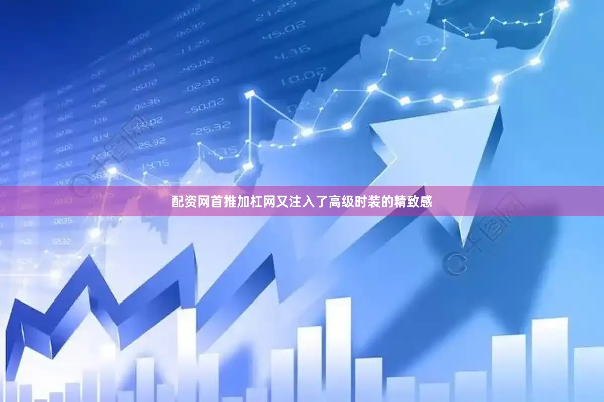 配资网首推加杠网又注入了高级时装的精致感