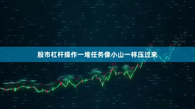 股市杠杆操作一堆任务像小山一样压过来