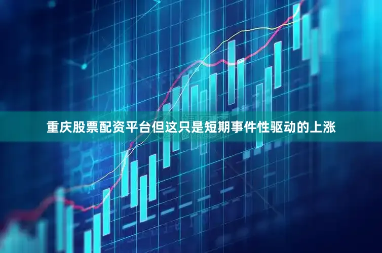 重庆股票配资平台但这只是短期事件性驱动的上涨
