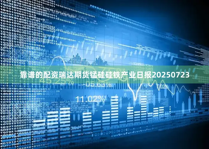 靠谱的配资瑞达期货锰硅硅铁产业日报20250723