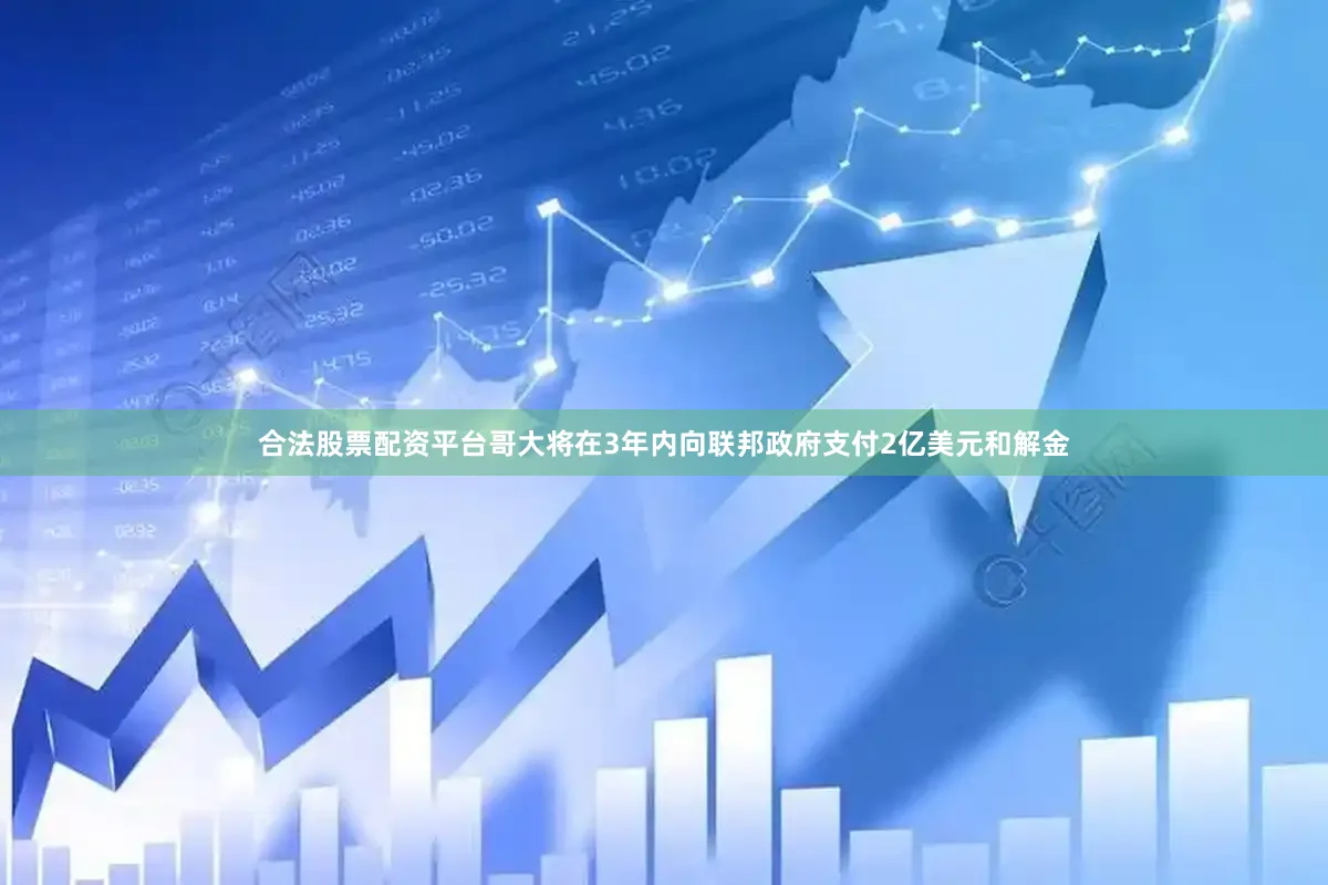 合法股票配资平台哥大将在3年内向联邦政府支付2亿美元和解金