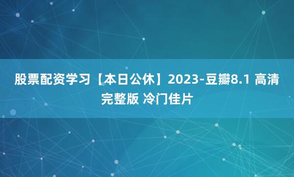 股票配资学习【本日公休】2023-豆瓣8.1 高清完整版 冷门佳片