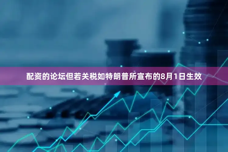 配资的论坛但若关税如特朗普所宣布的8月1日生效