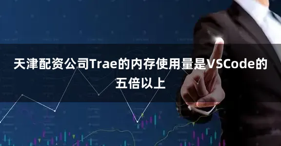 天津配资公司Trae的内存使用量是VSCode的五倍以上