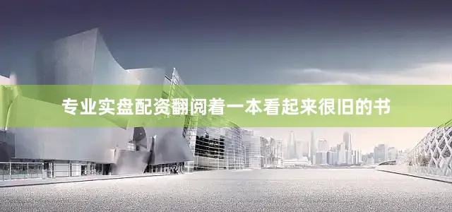 专业实盘配资翻阅着一本看起来很旧的书