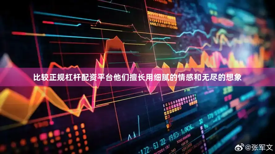 比较正规杠杆配资平台他们擅长用细腻的情感和无尽的想象