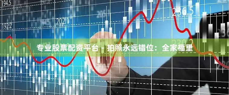 专业股票配资平台 - 拍照永远错位：全家福里