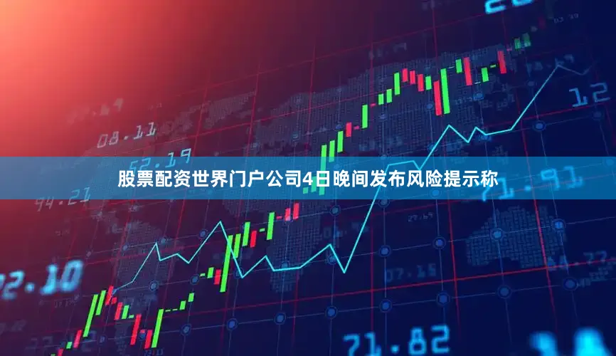 股票配资世界门户公司4日晚间发布风险提示称