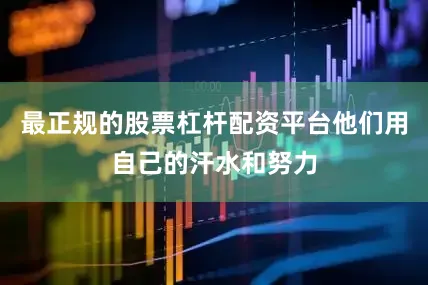 最正规的股票杠杆配资平台他们用自己的汗水和努力