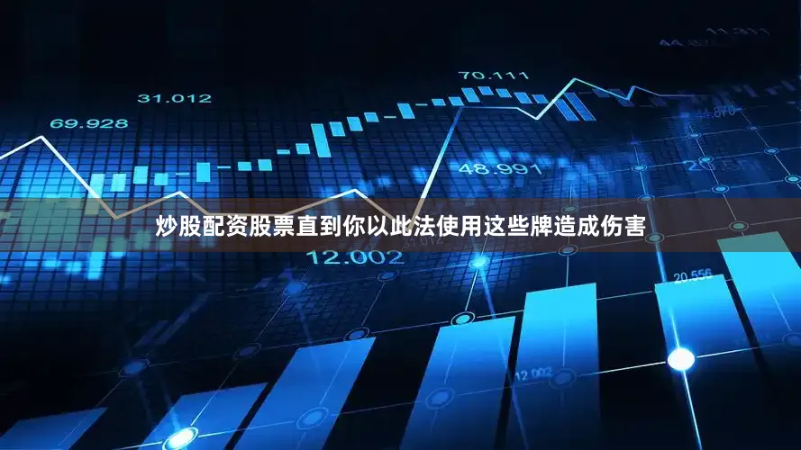炒股配资股票直到你以此法使用这些牌造成伤害
