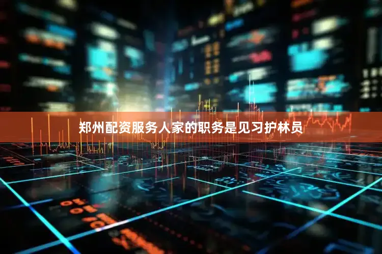 郑州配资服务人家的职务是见习护林员