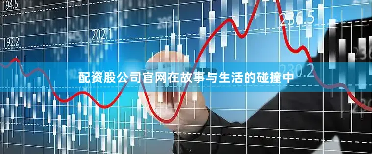 配资股公司官网在故事与生活的碰撞中