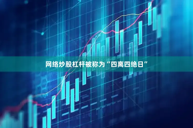 网络炒股杠杆被称为“四离四绝日”