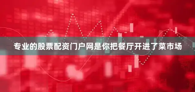 专业的股票配资门户网是你把餐厅开进了菜市场