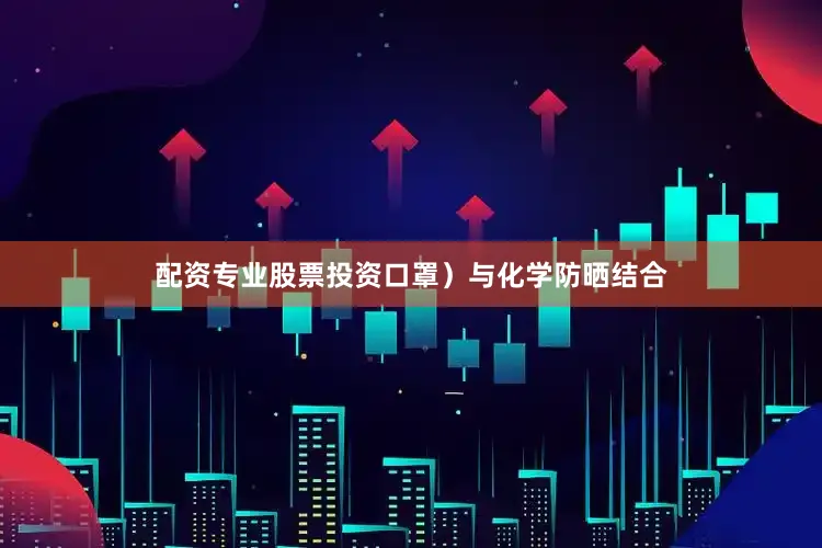 配资专业股票投资口罩）与化学防晒结合