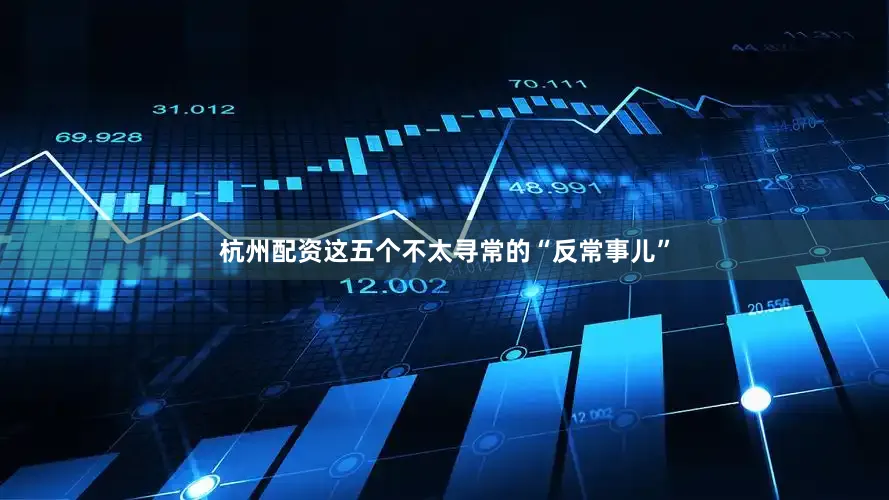 杭州配资这五个不太寻常的“反常事儿”