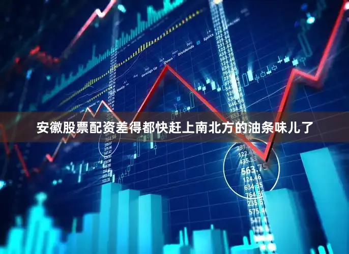 安徽股票配资差得都快赶上南北方的油条味儿了