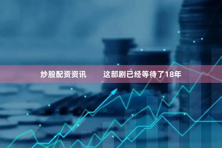 炒股配资资讯        这部剧已经等待了18年
