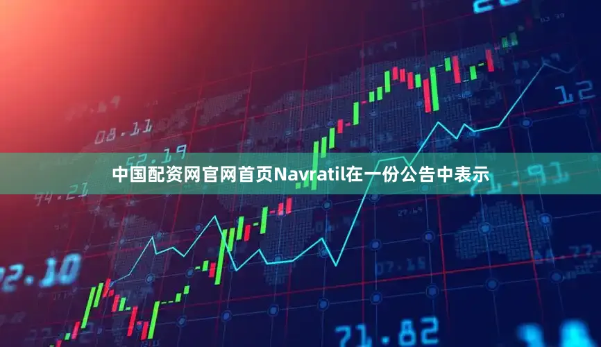 中国配资网官网首页　　Navratil在一份公告中表示