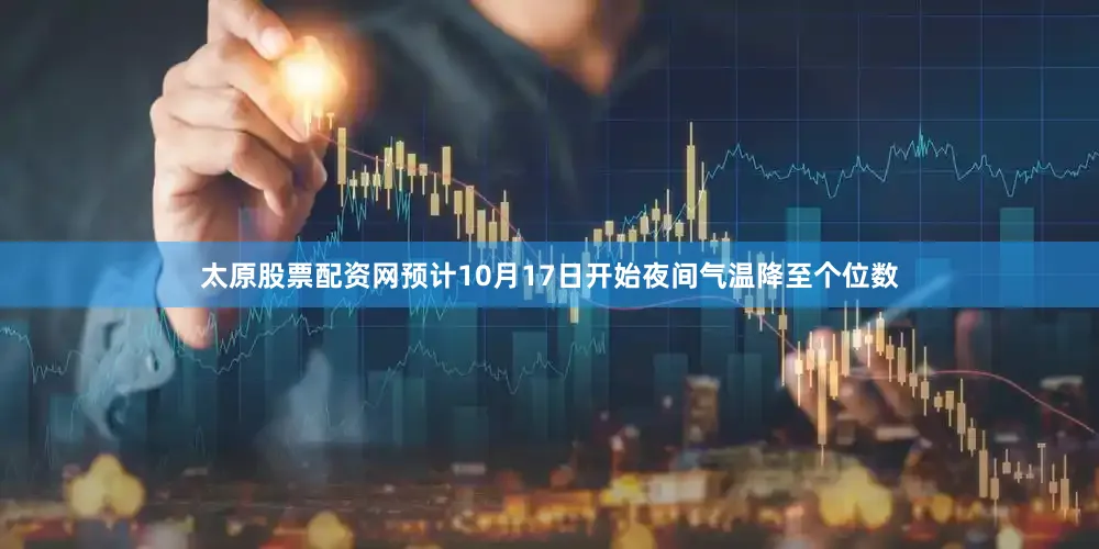 太原股票配资网预计10月17日开始夜间气温降至个位数