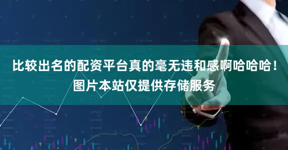 比较出名的配资平台真的毫无违和感啊哈哈哈！图片本站仅提供存储服务