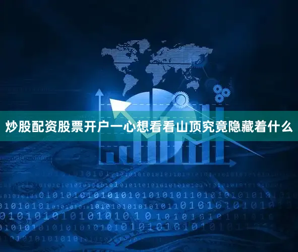 炒股配资股票开户一心想看看山顶究竟隐藏着什么