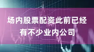 场内股票配资此前已经有不少业内公司