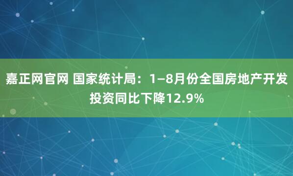 嘉正网官网 国家统计局：1—8月份全国房地产开发投资同比下降12.9%