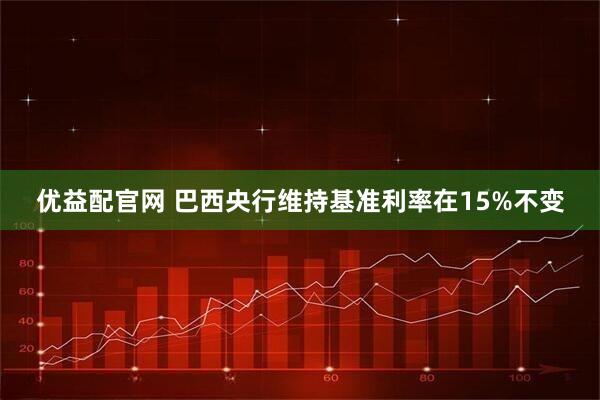 优益配官网 巴西央行维持基准利率在15%不变