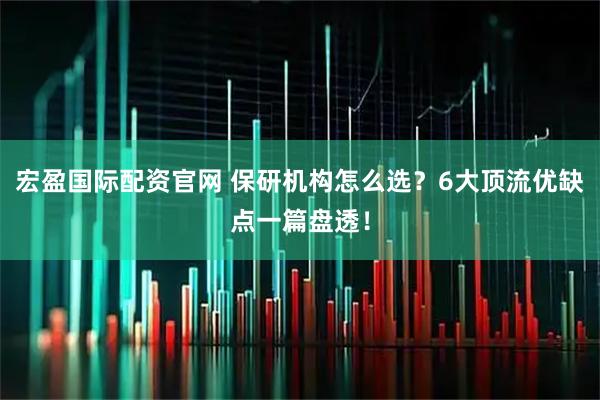 宏盈国际配资官网 保研机构怎么选？6大顶流优缺点一篇盘透！