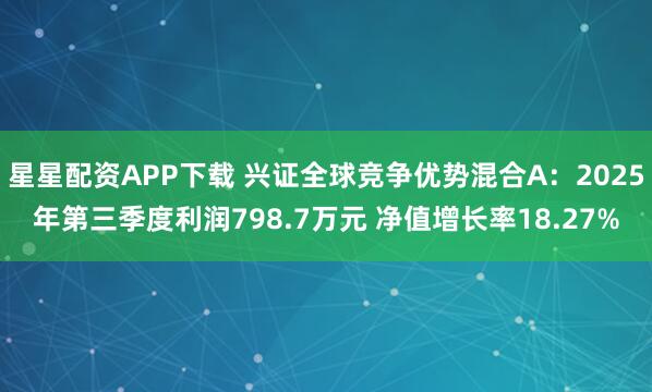 星星配资APP下载 兴证全球竞争优势混合A：2025年第三季度利润798.7万元 净值增长率18.27%