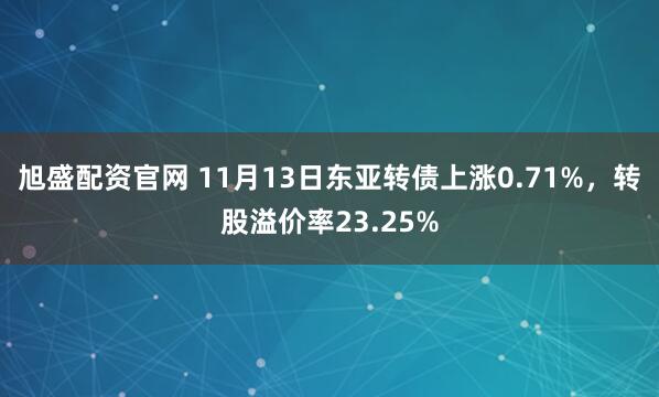 旭盛配资官网 11月13日东亚转债上涨0.71%，转股溢价率23.25%