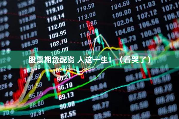 股票期货配资 人这一生！（看哭了）