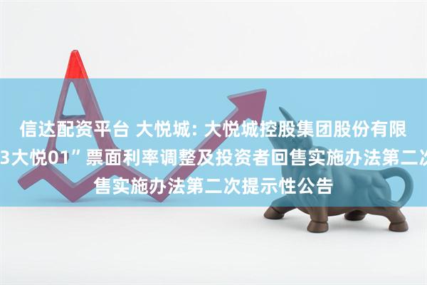 信达配资平台 大悦城: 大悦城控股集团股份有限公司关于“23大悦01”票面利率调整及投资者回售实施办法第二次提示性公告
