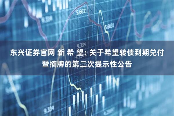 东兴证券官网 新 希 望: 关于希望转债到期兑付暨摘牌的第二次提示性公告