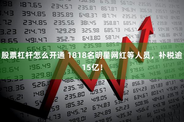 股票杠杆怎么开通 1818名明星网红等人员，补税逾15亿！