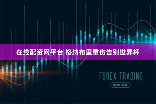 在线配资网平台 格纳布里重伤告别世界杯