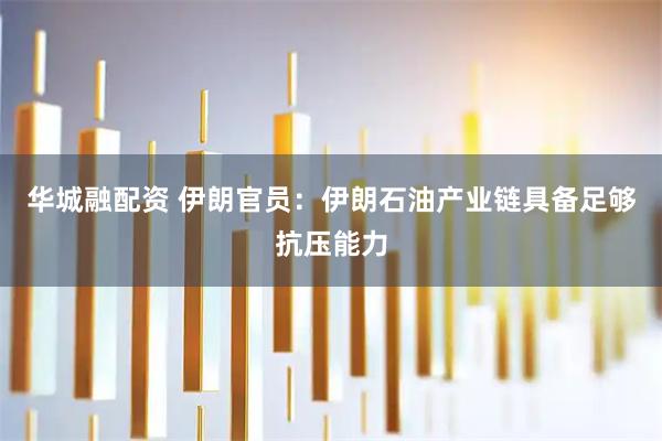 华城融配资 伊朗官员：伊朗石油产业链具备足够抗压能力